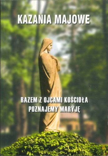 Kazania majowe. Razem z Ojcami Kościoła poznajemy Maryję. Tom I. PRACA ZBIOROWA