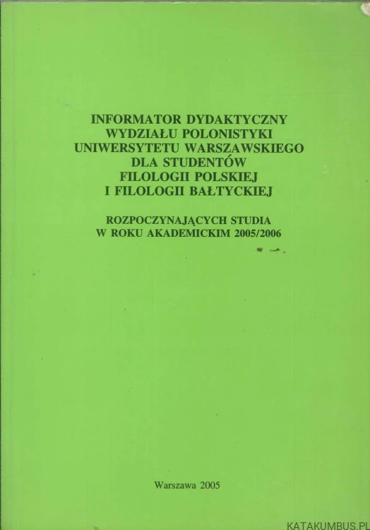 Informator dydaktyczny Wydziału Polonistyki Uniwersytetu Warszawskiego dla studentów filologii polskiej i filologii bałtyckiej rozpoczynających studia w roku akademickim 2005/2006. PRACA ZBIOROWA