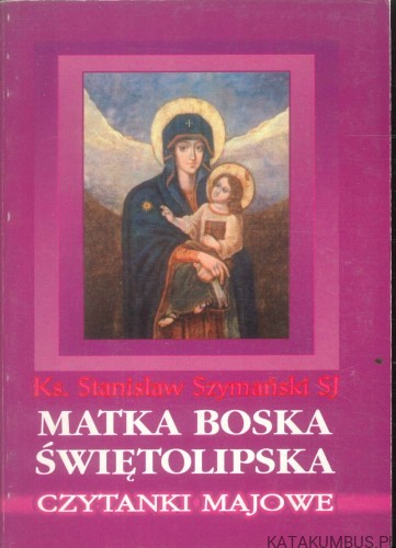 Matka Boska Świętolipska. Czytanki majowe. KS. STANISŁAW SZYMAŃSKI SJ