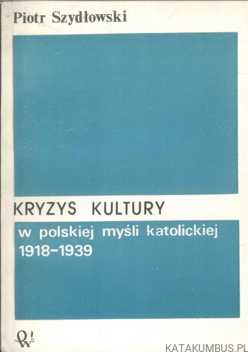 Kryzys kultury w polskiej myśli katolickiej 1918-1939. PIOTR SZYDŁOWSKI