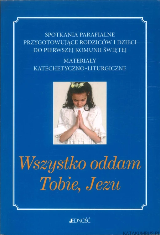 Wszystko oddam Tobie, Jezu. PRACA ZBIOROWA