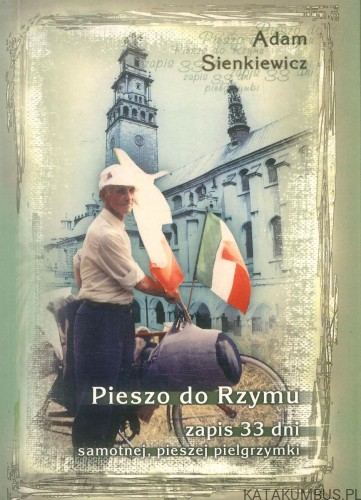 Pieszo do Rzymu. Zapis 33 dni samotnej, pieszej pielgrzymki. ADAM SIENKIEWICZ