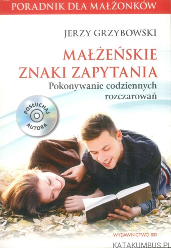 Małżeńskie znaki zapytania. Pokonywanie codziennych rozczarowań. JERZY GRZYBOWSKI