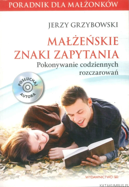Małżeńskie znaki zapytania. Pokonywanie codziennych rozczarowań. JERZY GRZYBOWSKI