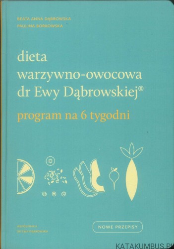 Dieta warzywno-owocowa dr Ewy Dąbrowskiej. Program na 6 tygodni. BEATA ANNA DĄBROWSKA, PAULINA BORKOWSKA