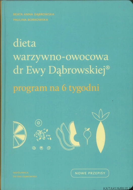 Dieta warzywno-owocowa dr Ewy Dąbrowskiej. Program na 6 tygodni. BEATA ANNA DĄBROWSKA, PAULINA BORKOWSKA