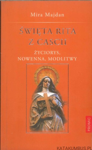 Święta Rita z Cascii. Życiorys, nowenna, modlitwy. MIRA MAJDAN
