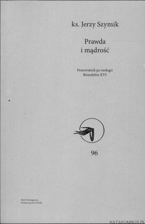 Prawda i mądrość. Przewodnik po teologii Benedykta XVI. JERZY SZYMIK