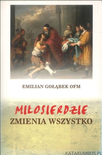 Miłosierdzie zmienia wszystko. EMILIAN GOŁĄBEK OFM