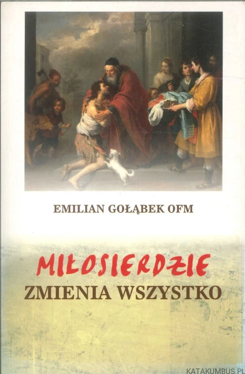 Miłosierdzie zmienia wszystko. EMILIAN GOŁĄBEK OFM