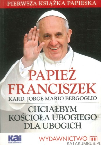 Chciałbym kościoła ubogiego dla ubogich. JORGE MARIO BERGOGLIO