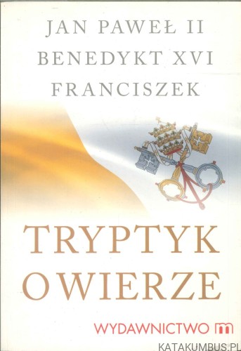 Tryptyk o wierze. JAN PAWEŁ II, BENEDYKT XVI, FRANCISZEK