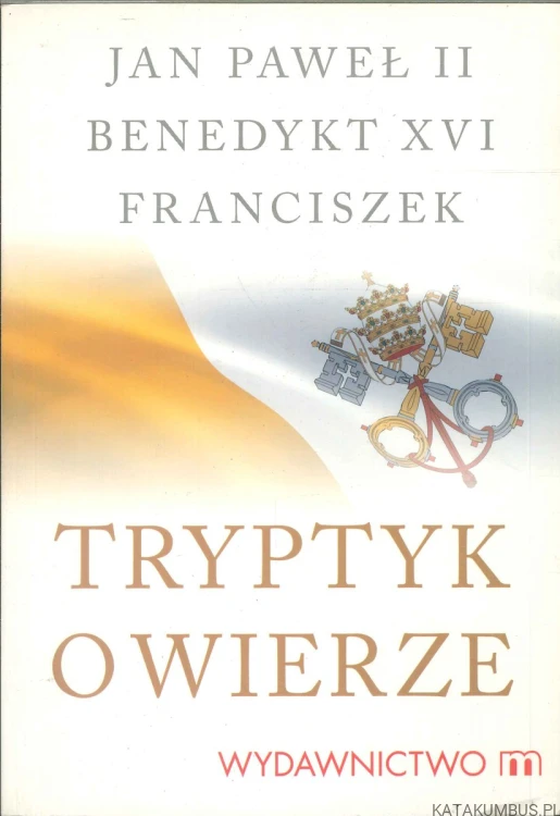 Tryptyk o wierze. JAN PAWEŁ II, BENEDYKT XVI, FRANCISZEK
