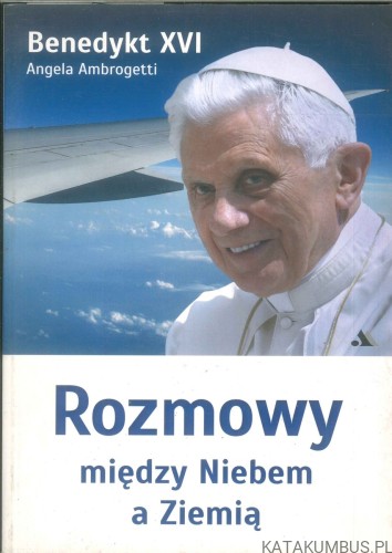 Rozmowy między Niebem a Ziemią. BENEDYKT XVI, ANGELA AMBROGETTI