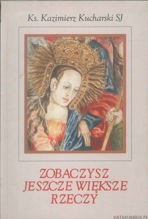 Zobaczysz jeszcze większe rzeczy. KAZIMIERZ KUCHARSKI