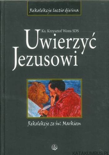 Uwierzyć Jezusowi. Rekolekcje ze św. Markiem. KRZYSZTOF WONS