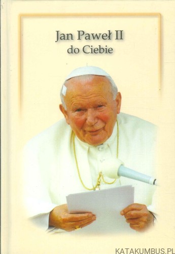Jan Paweł II do Ciebie. PRACA ZBIOROWA
