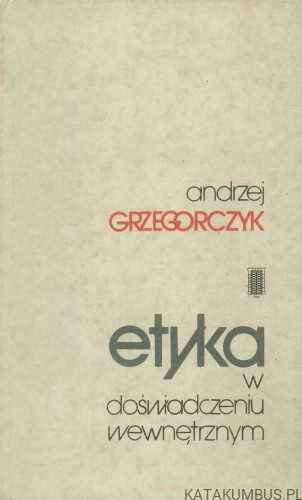 Etyka w doświadczeniu wewnętrznym. ANDRZEJ GRZEGORCZYK