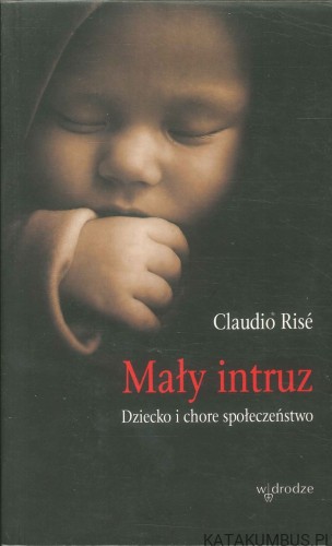 Mały intruz. Dziecko i chore społeczeństwo. CLAUDIO RISÉ