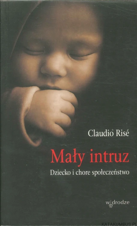 Mały intruz. Dziecko i chore społeczeństwo. CLAUDIO RISÉ
