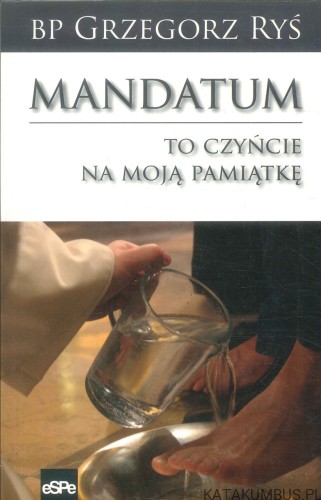 Mandatum. To czyńcie na moją pamiątkę. BP GRZEGORZ RYŚ