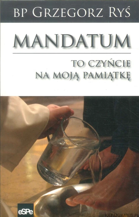 Mandatum. To czyńcie na moją pamiątkę. BP GRZEGORZ RYŚ