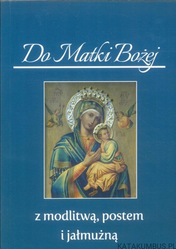 Do Matki Bożej z modlitwą, postem i jałmużną. PRACA ZBIOROWA