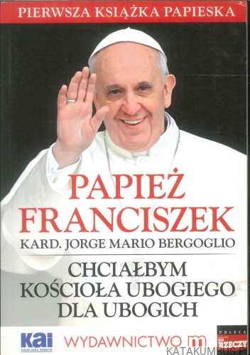 Chciałbym kościoła ubogiego dla ubogich. PAPIEŻ FRANCISZEK (KARD. JORGE MARIO BERGOGLIO)