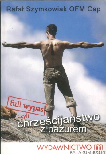 Full wypas czyli chrześcijaństwo z pazurem. RAFAŁ SZYMKOWIAK OFM CAP