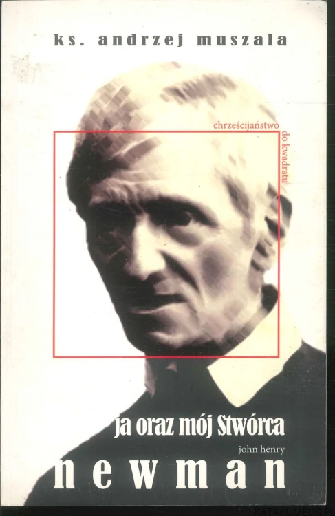 Ja oraz mój Stwórca. John Henry Newman. ANDRZEJ MUSZALA