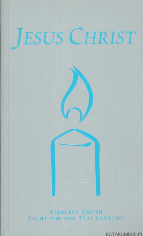 Jesus Christ - Timeless truth - Light for the 21st century. PRACA ZBIOROWA