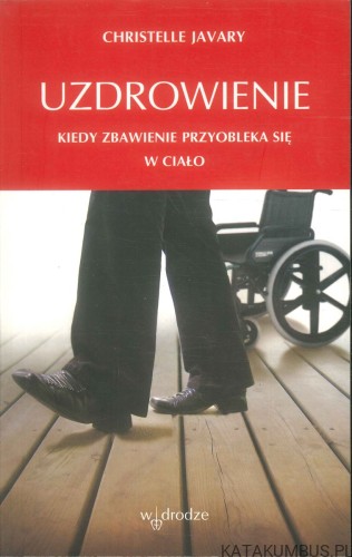 Uzdrowienie. Kiedy zbawienie przyobleka się w ciało. CHRISTELLE JAVARY