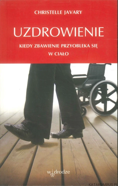 Uzdrowienie. Kiedy zbawienie przyobleka się w ciało. CHRISTELLE JAVARY