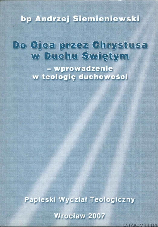 Do Ojca przez Chrystusa w Duchu Świętym – wprowadzenie w teologię duchowości. BP ANDRZEJ SIEMIENIEWSKI