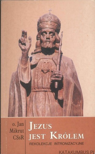 Jezus jest Królem. Rekolekcje intronizacyjne. JAN MIKRUT CSSR
