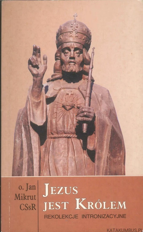 Jezus jest Królem. Rekolekcje intronizacyjne. JAN MIKRUT CSSR