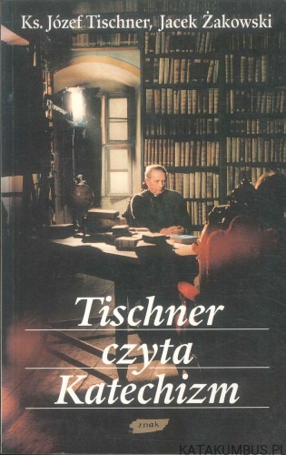 Tischner czyta Katechizm. KS. JÓZEF TISCHNER, JACEK ŻAKOWSKI