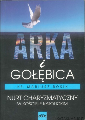 Arka i gołębica. Nurt charyzmatyczny w Kościele katolickim. KS. MARIUSZ ROSIK