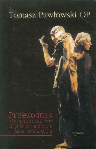 Przewodnik dla zniechęconych spowiedzią i mszą świętą. TOMASZ PAWŁOWSKI OP