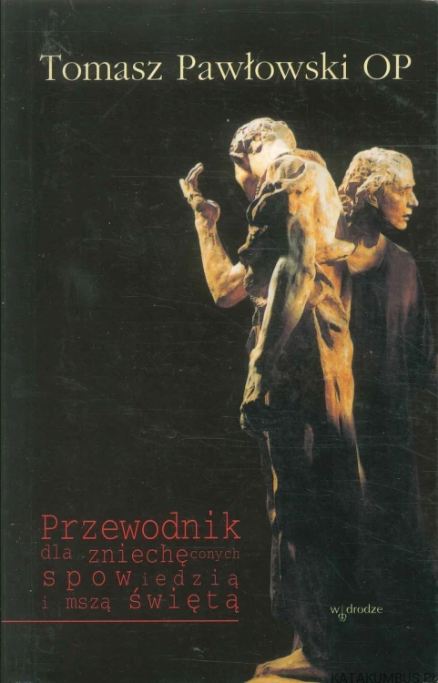Przewodnik dla zniechęconych spowiedzią i mszą świętą. TOMASZ PAWŁOWSKI OP