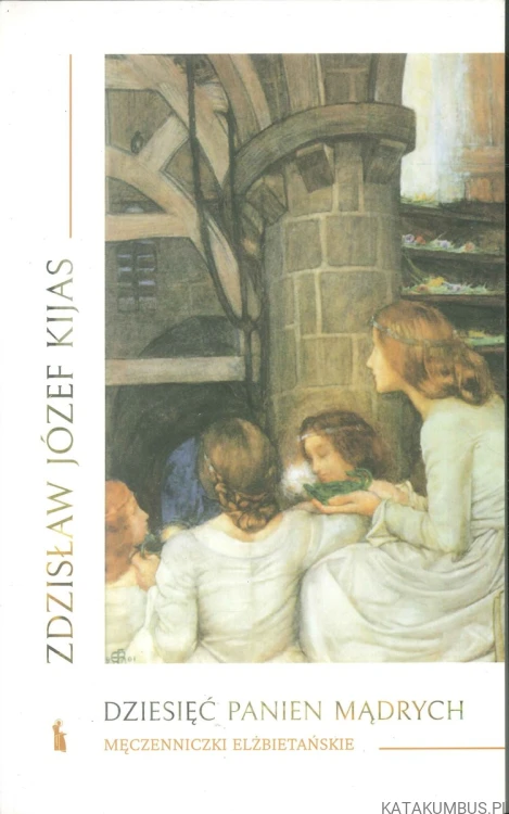 Dziesięć panien mądrych. Męczenniczki elżbietańskie. ZDZISŁAW JÓZEF KIJAS