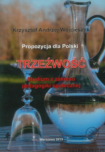 Propozycja dla Polski: trzeźwość. Studium z zakresu pedagogiki społecznej. KRZYSZTOF ANDRZEJ WOJCIESZEK