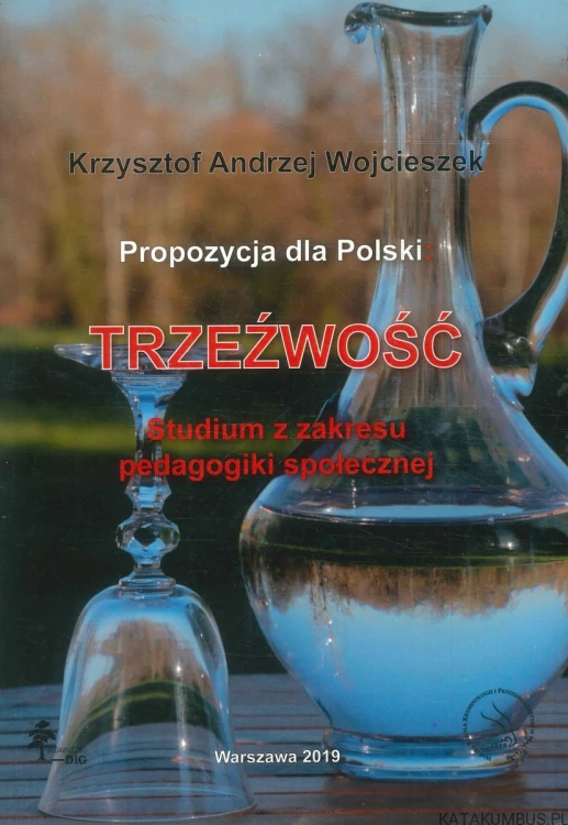 Propozycja dla Polski: trzeźwość. Studium z zakresu pedagogiki społecznej. KRZYSZTOF ANDRZEJ WOJCIESZEK
