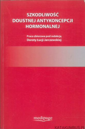 Szkodliwość doustnej antykoncepcji hormonalnej. RED. DOROTA ŁUCJA JARCZEWSKA