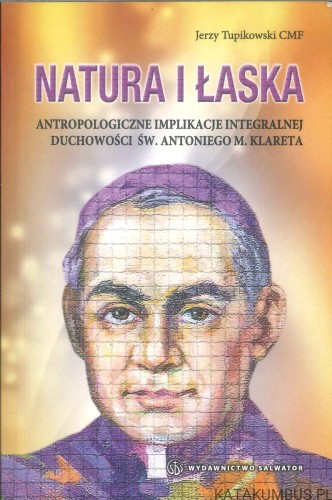 Natura i łaska. Antropologiczne implikacje integralnej duchowości św. Antoniego M. Klareta. JERZY TUPIKOWSKI CMF