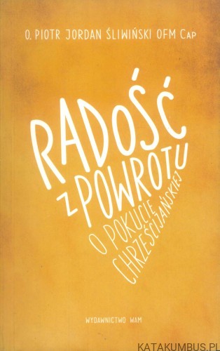 Radość z powrotu. O pokucie chrześcijańskiej. PIOTR JORDAN ŚLIWIŃSKI