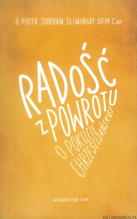 Radość z powrotu. O pokucie chrześcijańskiej. PIOTR JORDAN ŚLIWIŃSKI