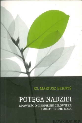 Potęga nadziei. Opowieść o cierpieniu człowieka i miłosierdziu Boga. KS. MARIUSZ BERNYŚ