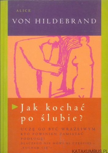 Jak kochać po ślubie?. ALICE VON HILDEBRAND