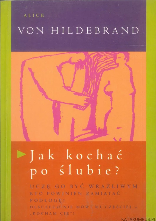 Jak kochać po ślubie?. ALICE VON HILDEBRAND